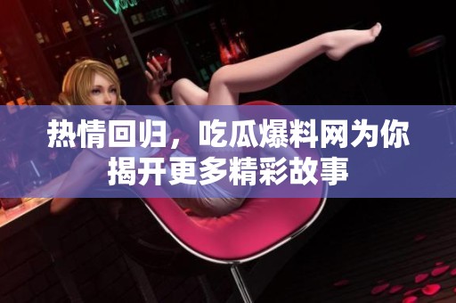 热情回归，吃瓜爆料网为你揭开更多精彩故事