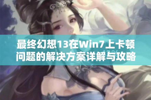 最终幻想13在Win7上卡顿问题的解决方案详解与攻略分享