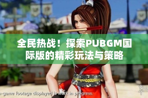 全民热战！探索PUBGM国际版的精彩玩法与策略
