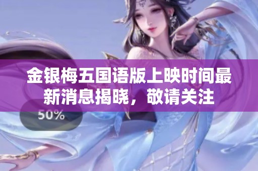 金银梅五国语版上映时间最新消息揭晓，敬请关注
