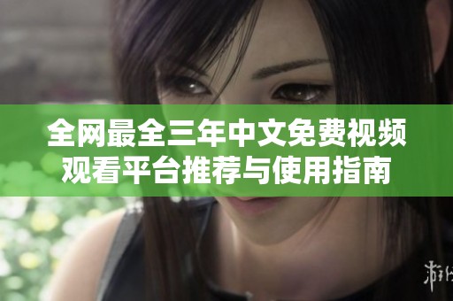 全网最全三年中文免费视频观看平台推荐与使用指南
