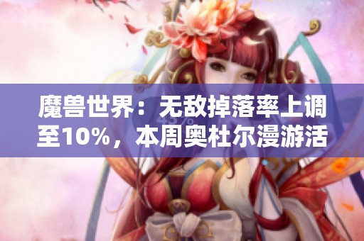 魔兽世界：无敌掉落率上调至10%，本周奥杜尔漫游活动精彩不容错过
