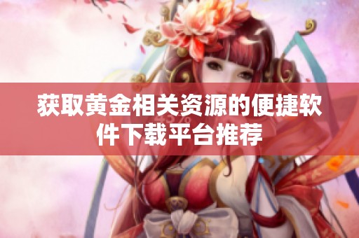 获取黄金相关资源的便捷软件下载平台推荐