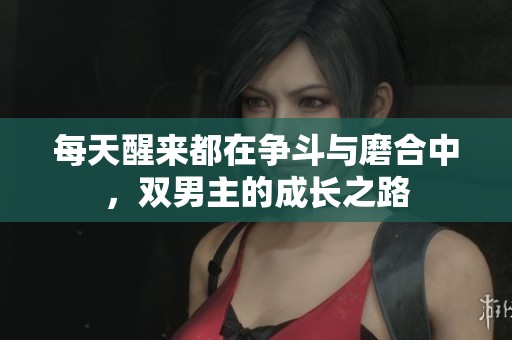 每天醒来都在争斗与磨合中，双男主的成长之路