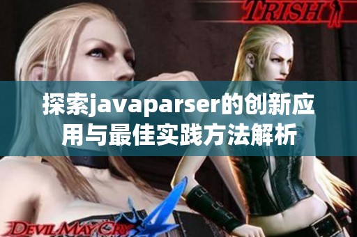 探索javaparser的创新应用与最佳实践方法解析