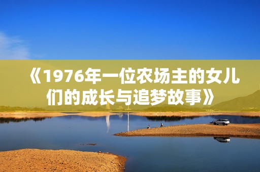 《1976年一位农场主的女儿们的成长与追梦故事》