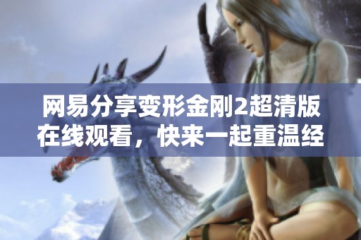 网易分享变形金刚2超清版在线观看，快来一起重温经典电影精彩瞬间