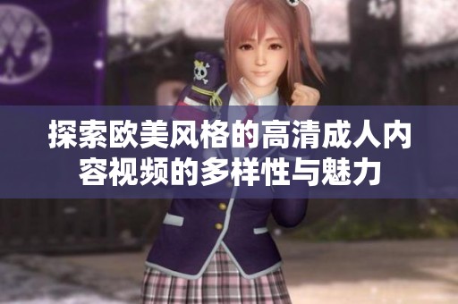 探索欧美风格的高清成人内容视频的多样性与魅力