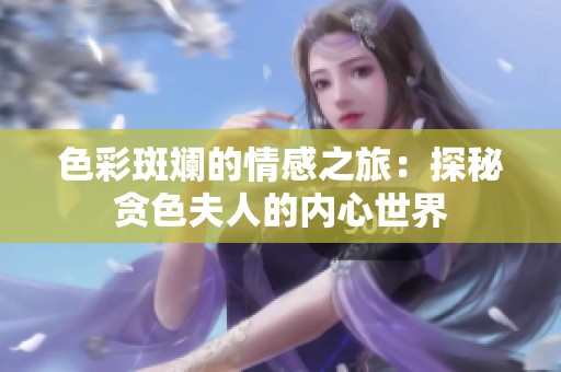 色彩斑斓的情感之旅：探秘贪色夫人的内心世界