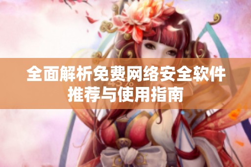 全面解析免费网络安全软件推荐与使用指南