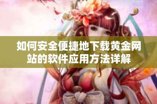 如何安全便捷地下载黄金网站的软件应用方法详解