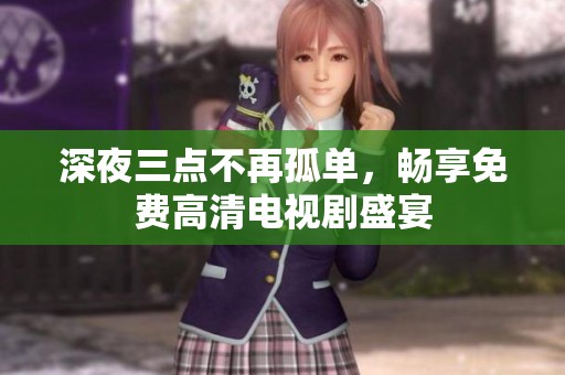 深夜三点不再孤单，畅享免费高清电视剧盛宴