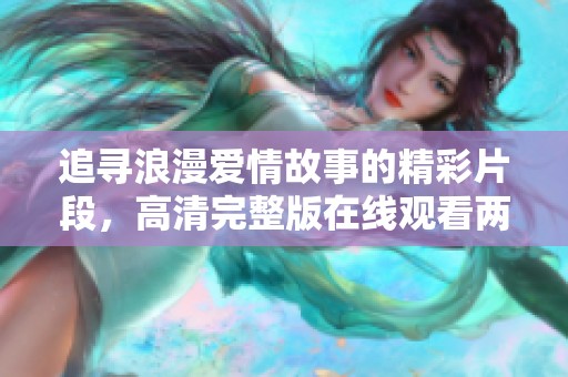 追寻浪漫爱情故事的精彩片段，高清完整版在线观看两人世界
