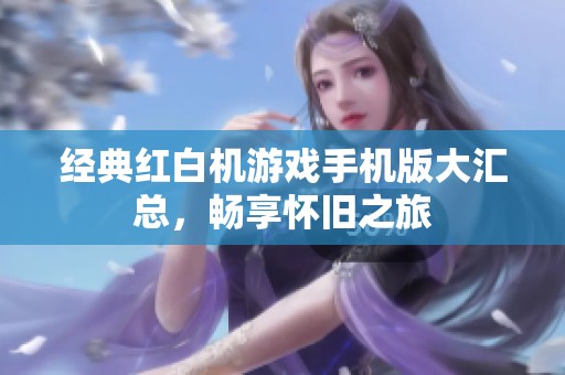 经典红白机游戏手机版大汇总，畅享怀旧之旅