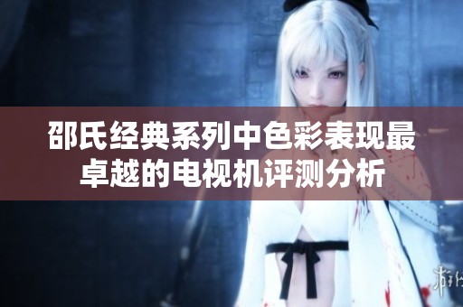 邵氏经典系列中色彩表现最卓越的电视机评测分析