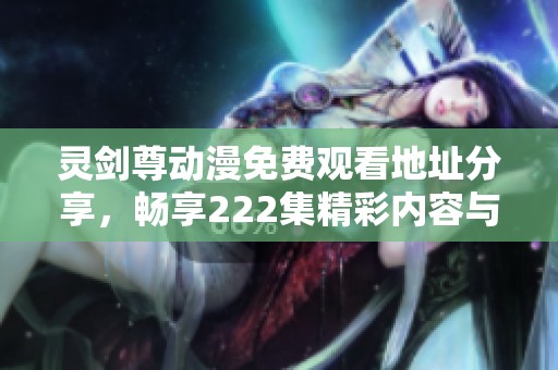 灵剑尊动漫免费观看地址分享，畅享222集精彩内容与剧情分析