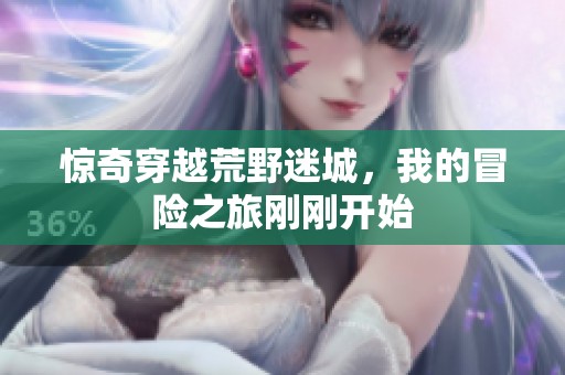 惊奇穿越荒野迷城，我的冒险之旅刚刚开始
