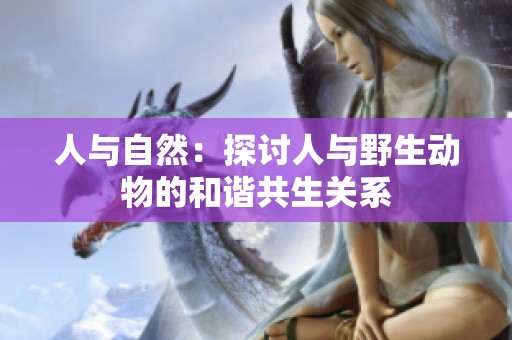 人与自然：探讨人与野生动物的和谐共生关系