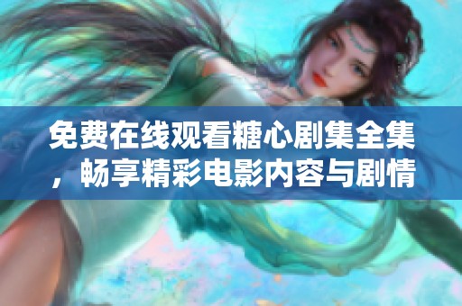 免费在线观看糖心剧集全集，畅享精彩电影内容与剧情解析