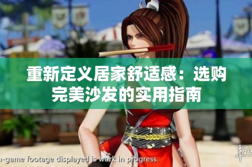重新定义居家舒适感：选购完美沙发的实用指南