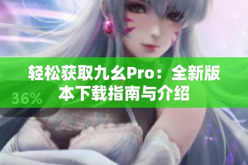 轻松获取九幺Pro：全新版本下载指南与介绍