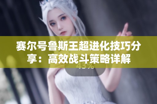 赛尔号鲁斯王超进化技巧分享：高效战斗策略详解