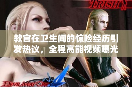 教官在卫生间的惊险经历引发热议，全程高能视频曝光