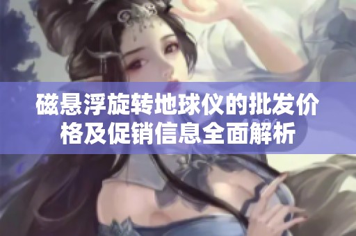 磁悬浮旋转地球仪的批发价格及促销信息全面解析