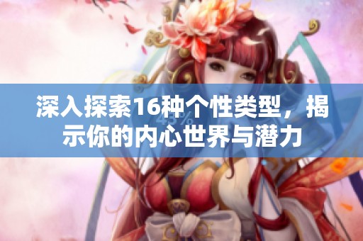 深入探索16种个性类型，揭示你的内心世界与潜力