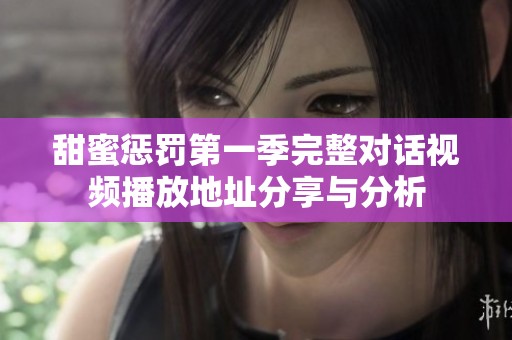 甜蜜惩罚第一季完整对话视频播放地址分享与分析
