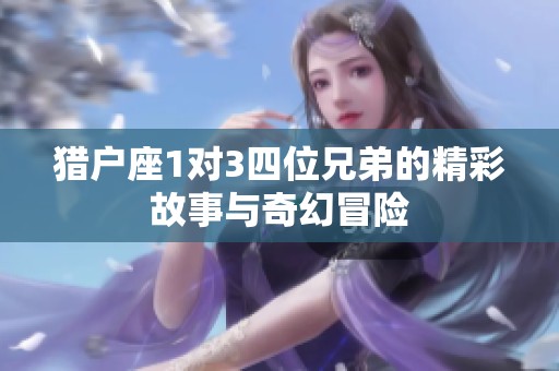 猎户座1对3四位兄弟的精彩故事与奇幻冒险