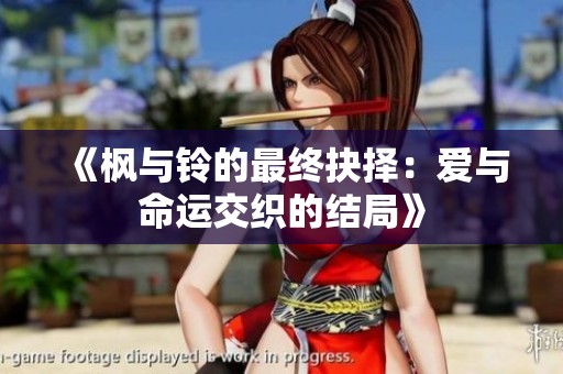 《枫与铃的最终抉择：爱与命运交织的结局》
