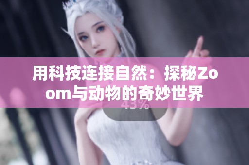 用科技连接自然：探秘Zoom与动物的奇妙世界