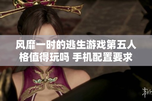 风靡一时的逃生游戏第五人格值得玩吗 手机配置要求分析