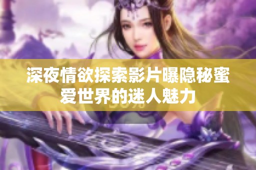 深夜情欲探索影片曝隐秘蜜爱世界的迷人魅力