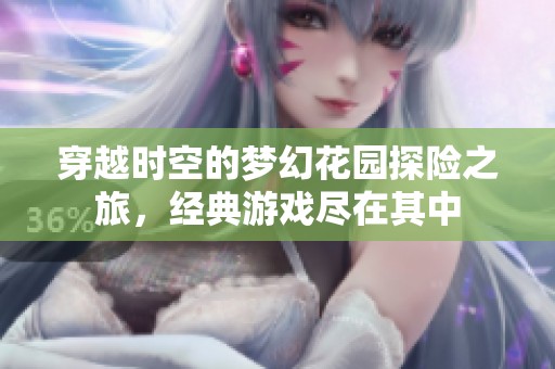 穿越时空的梦幻花园探险之旅，经典游戏尽在其中