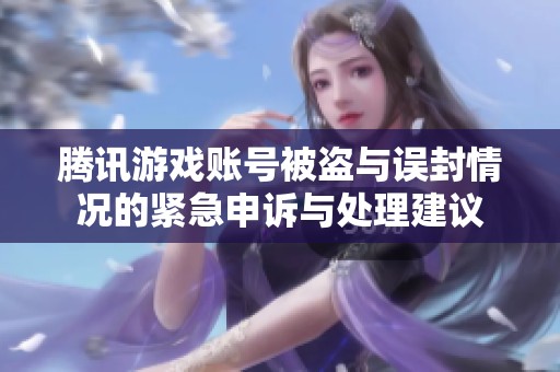 腾讯游戏账号被盗与误封情况的紧急申诉与处理建议