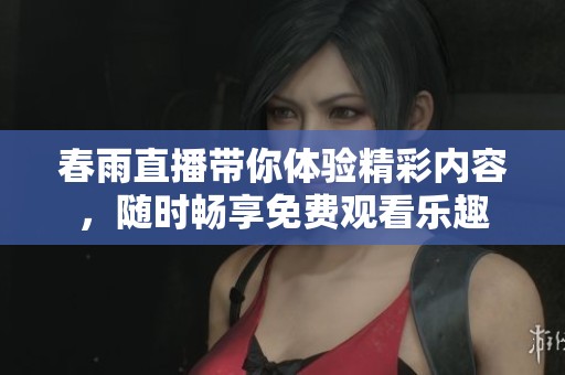 春雨直播带你体验精彩内容，随时畅享免费观看乐趣