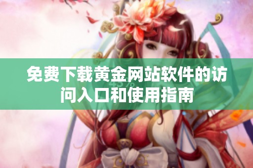 免费下载黄金网站软件的访问入口和使用指南
