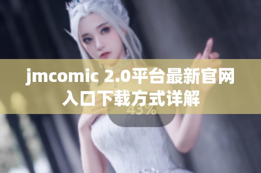 jmcomic 2.0平台最新官网入口下载方式详解