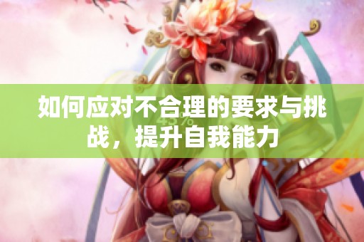 如何应对不合理的要求与挑战，提升自我能力