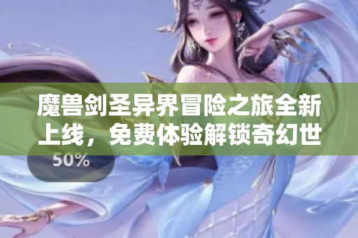 魔兽剑圣异界冒险之旅全新上线，免费体验解锁奇幻世界