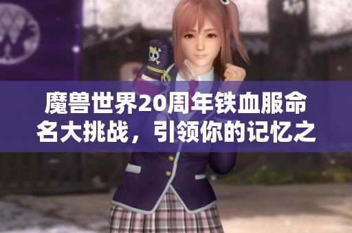 魔兽世界20周年铁血服命名大挑战，引领你的记忆之旅！