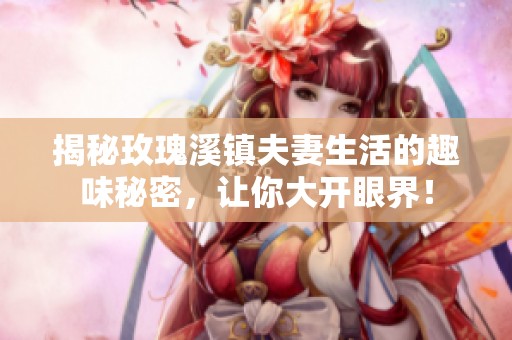 揭秘玫瑰溪镇夫妻生活的趣味秘密，让你大开眼界！