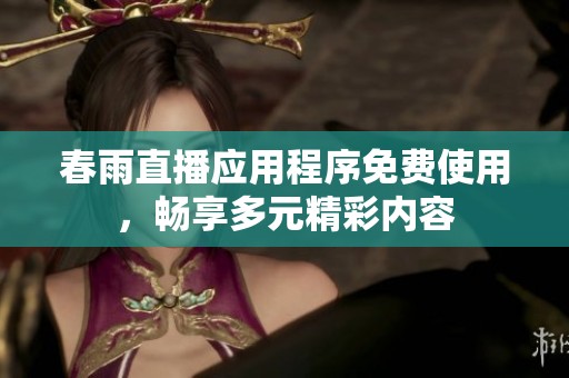 春雨直播应用程序免费使用，畅享多元精彩内容