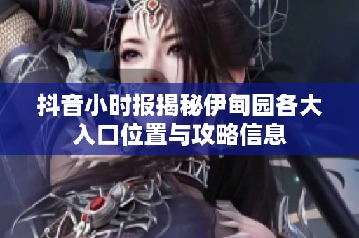 抖音小时报揭秘伊甸园各大入口位置与攻略信息