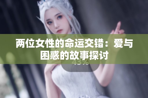 两位女性的命运交错：爱与困惑的故事探讨