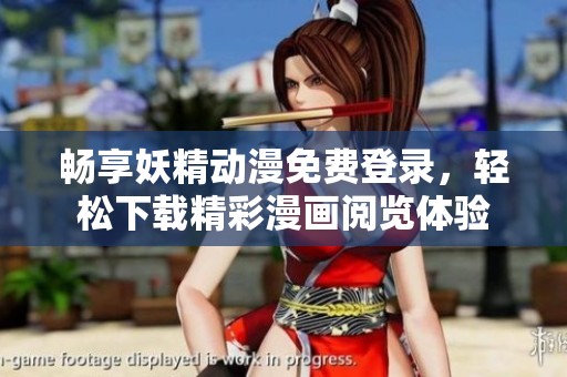 畅享妖精动漫免费登录，轻松下载精彩漫画阅览体验
