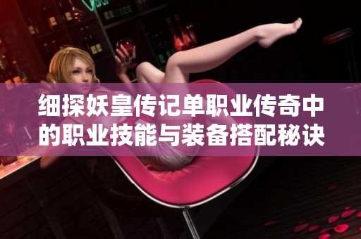 细探妖皇传记单职业传奇中的职业技能与装备搭配秘诀
