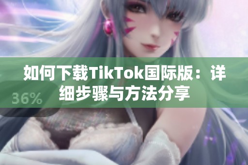 如何下载TikTok国际版：详细步骤与方法分享